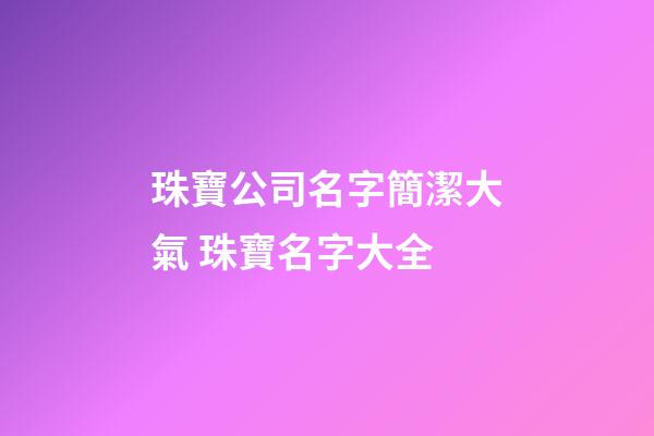 珠寶公司名字簡潔大氣 珠寶名字大全-第1張-公司起名-玄機派